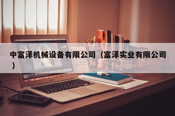 中富澤機(jī)械設(shè)備有限公司（富澤實(shí)業(yè)有限公司 ）