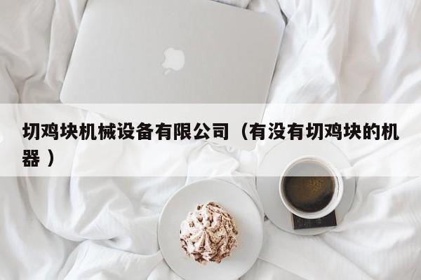 切雞塊機(jī)械設(shè)備有限公司（有沒(méi)有切雞塊的機(jī)器 ）