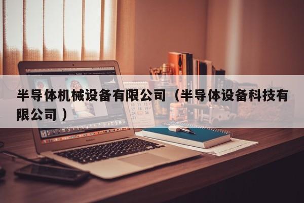 半導體機械設備有限公司（半導體設備科技有限公司 ）