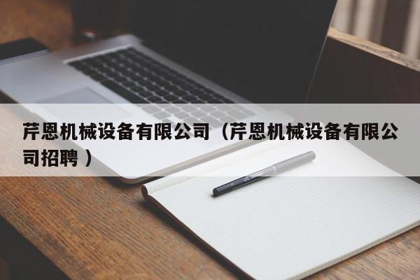 芹恩機(jī)械設(shè)備有限公司（芹恩機(jī)械設(shè)備有限公司招聘 ）