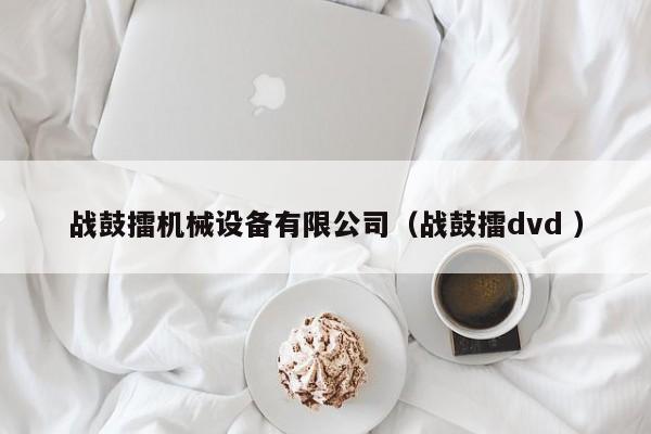戰(zhàn)鼓擂機(jī)械設(shè)備有限公司（戰(zhàn)鼓擂dvd ）