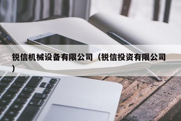 銳信機械設(shè)備有限公司（銳信投資有限公司 ）