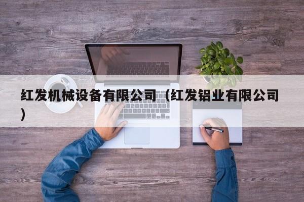 紅發(fā)機(jī)械設(shè)備有限公司（紅發(fā)鋁業(yè)有限公司 ）