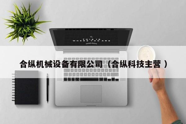 合縱機(jī)械設(shè)備有限公司（合縱科技主營 ）