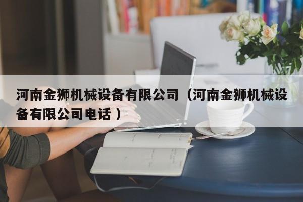 河南金獅機(jī)械設(shè)備有限公司（河南金獅機(jī)械設(shè)備有限公司電話 ）