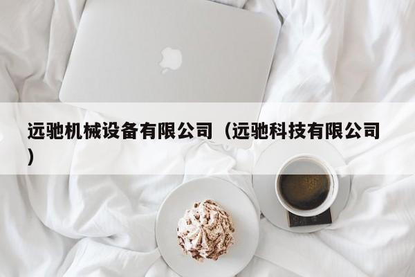 遠(yuǎn)馳機(jī)械設(shè)備有限公司（遠(yuǎn)馳科技有限公司 ）
