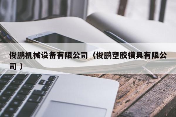 俊鵬機械設(shè)備有限公司（俊鵬塑膠模具有限公司 ）